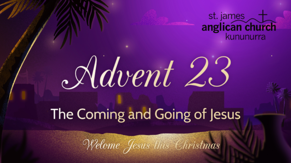 Advent 23 - The Coming and Going of Jesus